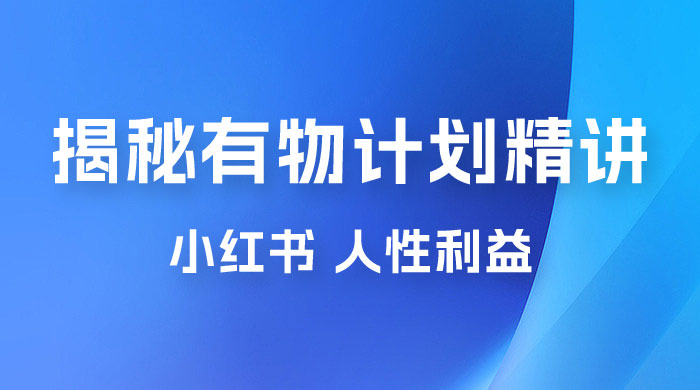 重磅揭秘：外面收费 2980 的小红书有物计划精讲「人性利益」一部手机变现 500+ - 灵魂源码网-网站搭建教学-软件开发-小程序源码