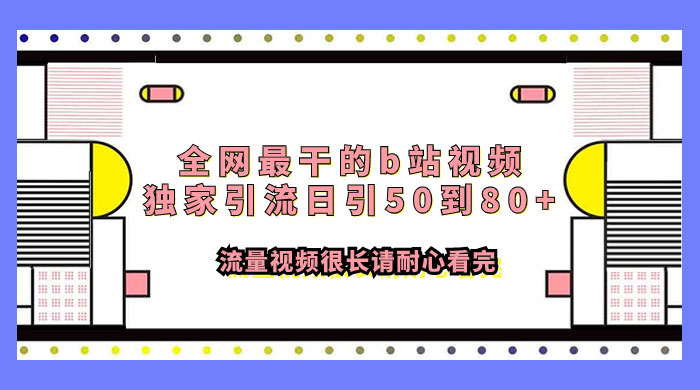 全网最干的 B 站视频独家引流，日引 50~80+ 流量 - 灵魂源码网-网站搭建教学-软件开发-小程序源码