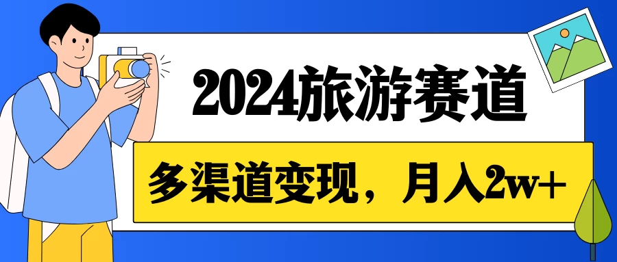 月入2w+,2024假期旅游赛道,0成本,多渠道变现,小白轻松上手 - 灵魂源码网-网站搭建教学-软件开发-小程序源码
