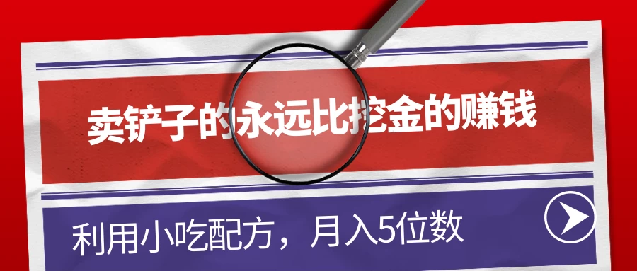 卖铲子的永远比挖金的赚钱,利用小吃配方,月入5位数 - 灵魂源码网-网站搭建教学-软件开发-小程序源码