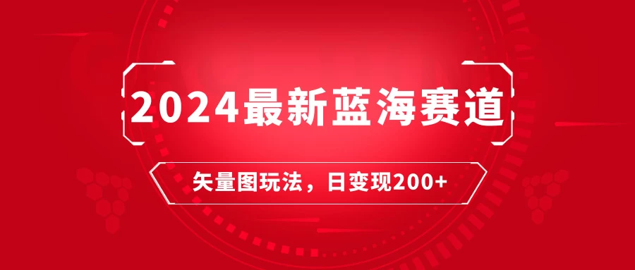 2024年最新蓝海赛道:矢量图快速起号玩法,每天一小时,日变现200+ - 灵魂源码网-网站搭建教学-软件开发-小程序源码