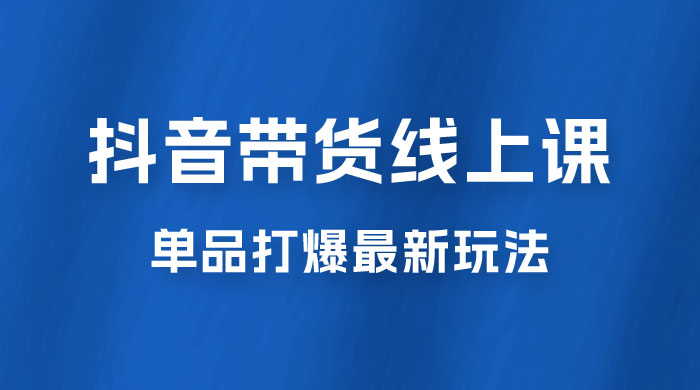 抖音 · 直播带货线上课,单品打爆最新玩法(共 12 节课) 抖音 · 直播带货线上课,单品打爆最新玩法(共 12 节课)