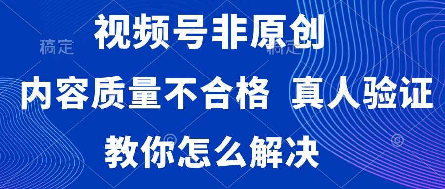 视频号非原创,内容质量不合格,需要真人验证,教你怎么解决 - 灵魂源码网-网站搭建教学-软件开发-小程序源码