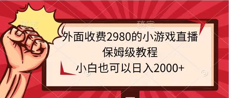 外面收费2980的小游戏直播保姆级教程，小白也可以日入2000+ - 灵魂源码网-网站搭建教学-软件开发-小程序源码