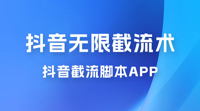 抖音最新无限截流术，抖音截流脚本 App - 灵魂源码网-网站搭建教学-软件开发-小程序源码