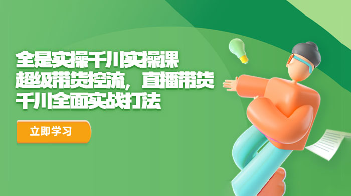 全是实操千川实操课：超级带货控流，直播带货，千川全面实战打法 - 灵魂源码网-网站搭建教学-软件开发-小程序源码