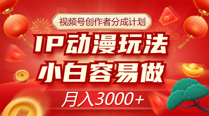 视频号创作者分成计划，IP 动漫玩法，小白容易做，月入 3000+ - 灵魂源码网-网站搭建教学-软件开发-小程序源码