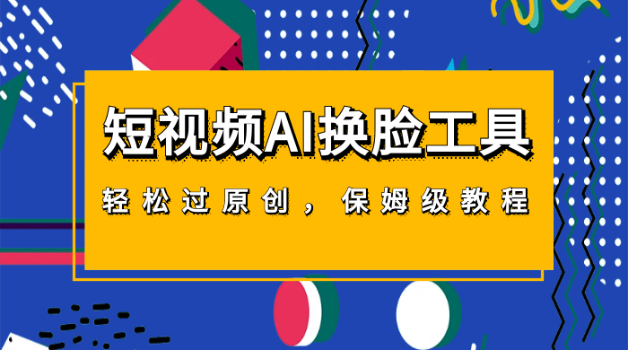 短视频 AI 换脸工具，轻松过原创，保姆级别 AI 换脸教程 - 灵魂源码网-网站搭建教学-软件开发-小程序源码