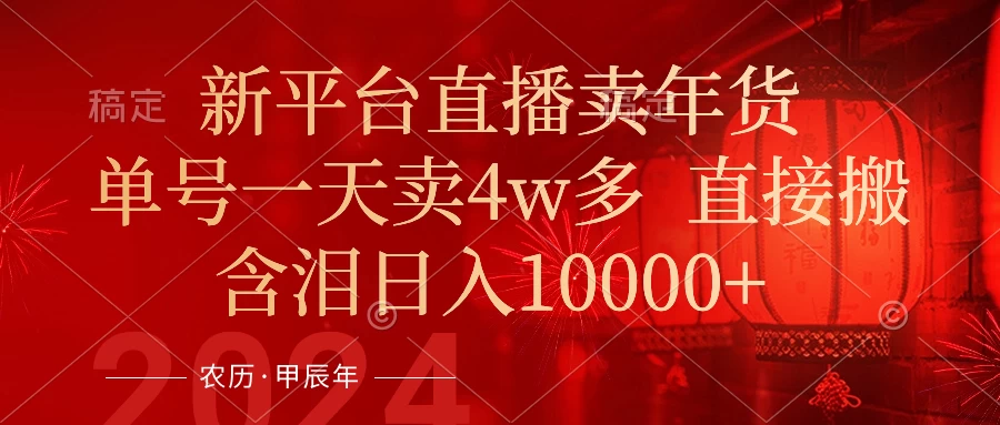 年末红利来了，新平台直播卖年货，单号一天卖4w多，话术场景直接搬，含泪日入10000+ - 灵魂源码网-网站搭建教学-软件开发-小程序源码