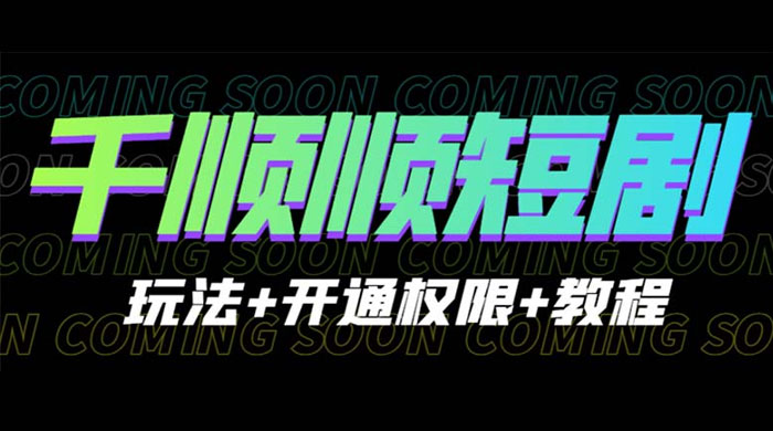 千顺顺短剧项目:开通权限玩法教程 - 灵魂源码网-网站搭建教学-软件开发-小程序源码