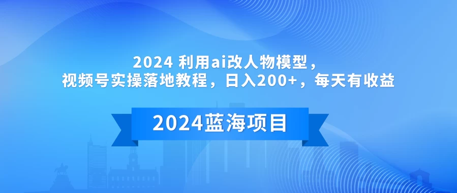 2024 利用AI改人物模型，视频号实操落地教程，日入200+，每天有收益 - 灵魂源码网-网站搭建教学-软件开发-小程序源码