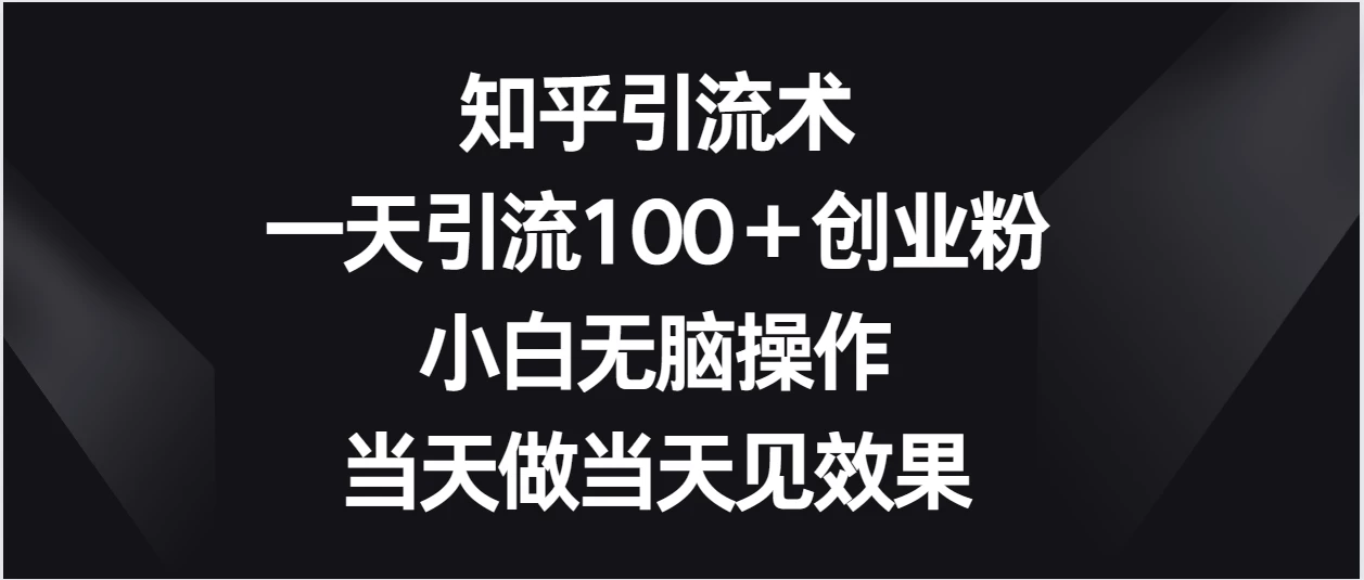 知乎引流术，一天引流100＋创业粉，小白无脑操作，当天做当天见效果 - 灵魂源码网-网站搭建教学-软件开发-小程序源码