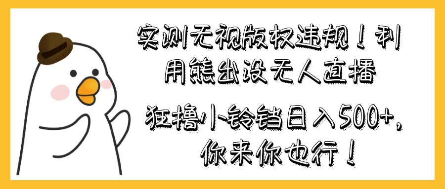实测无视版权违规！利用熊出没无人直播，狂撸小铃铛日入500+，你来你也行！ - 灵魂源码网-网站搭建教学-软件开发-小程序源码