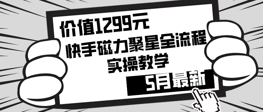 价值1299的快手磁力聚星5月最新全流程实操教学 - 灵魂源码网-网站搭建教学-软件开发-小程序源码