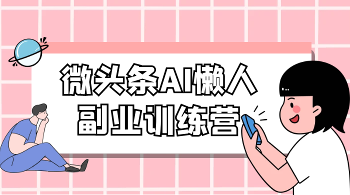 微头条 AI 懒人副业训练营 6.0 傻瓜式写作掘金项目 - 灵魂源码网-网站搭建教学-软件开发-小程序源码