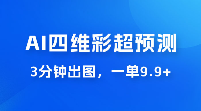 AI 四维彩超预测玩法拆解，一单 9.9~98，3 分钟出图，一天最高变现 1000+ - 灵魂源码网-网站搭建教学-软件开发-小程序源码