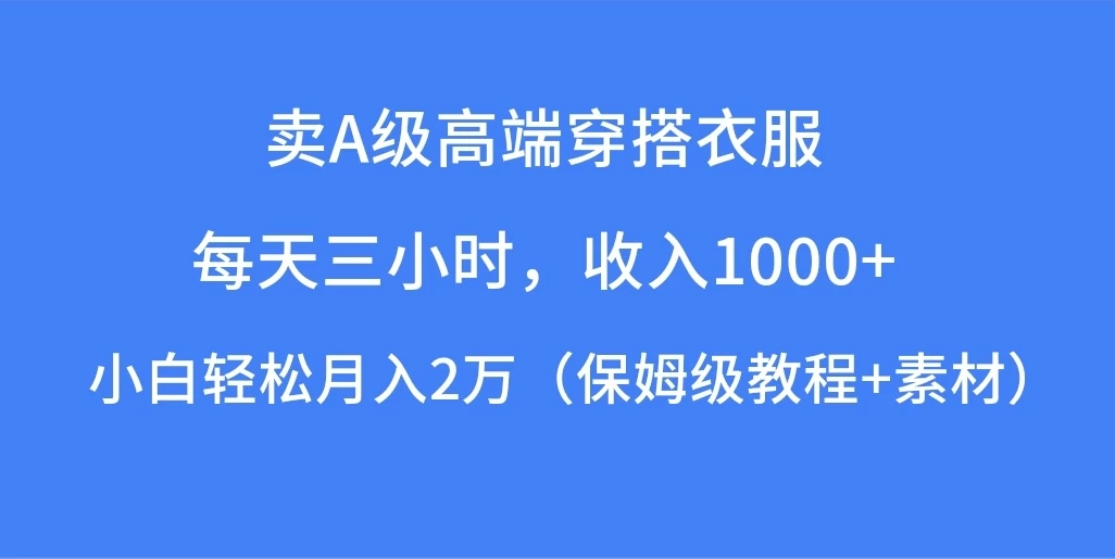 每天三小时，收入1000+，卖A级高端穿搭衣服，小白轻松月入2万，（保姆级教程+素材） - 灵魂源码网-网站搭建教学-软件开发-小程序源码