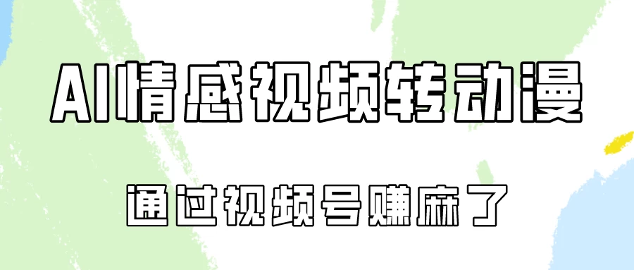 单天500+ AI真人一键转动漫，通过视频号赚麻了！ - 灵魂源码网-网站搭建教学-软件开发-小程序源码