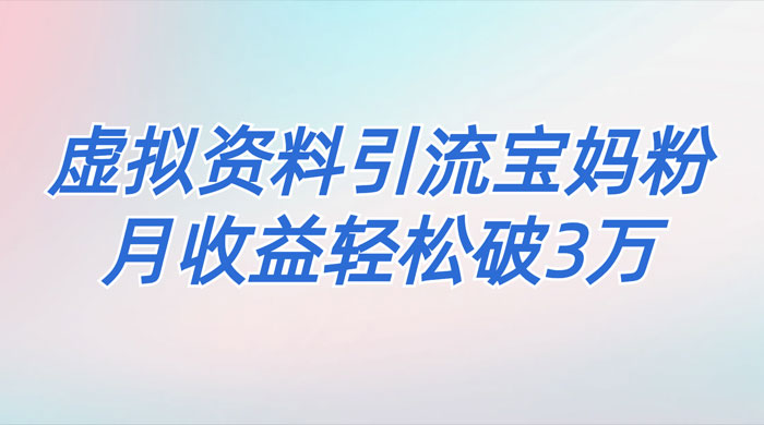 一个月引流 2000 宝妈粉，通过宝宝辅食虚拟资料月入 3W+ 小白也可轻松上手 - 灵魂源码网-网站搭建教学-软件开发-小程序源码