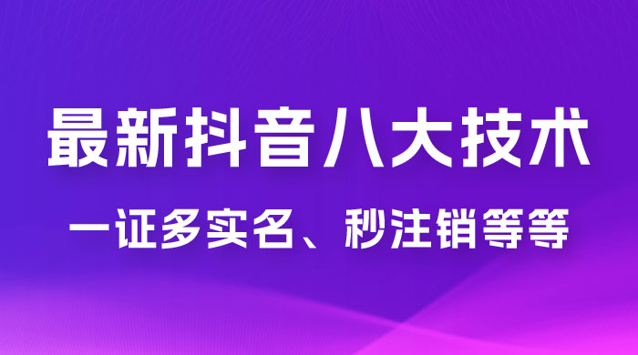 2023 年最新抖音八大技术：一证多实名、秒注销、断抖破投流、永久捞证、钱包注销、跳人脸识别、蓝 V 多实 - 灵魂源码网-网站搭建教学-软件开发-小程序源码
