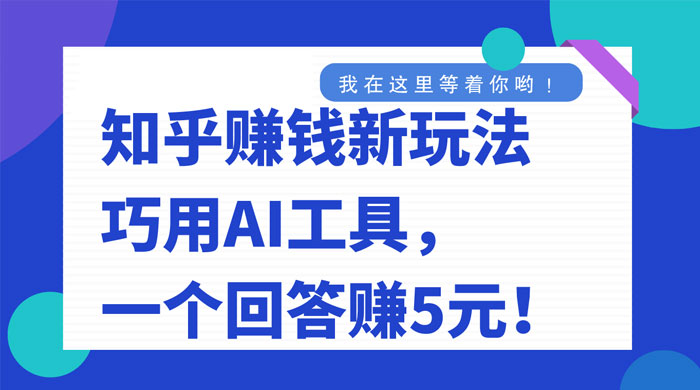 知乎赚钱新玩法，巧用 AI 工具，一个回答赚 5 元 - 灵魂源码网-网站搭建教学-软件开发-小程序源码