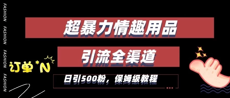 超暴力情趣用品类引流获客全渠道,保姆级教程,日引500+粉 - 灵魂源码网-网站搭建教学-软件开发-小程序源码