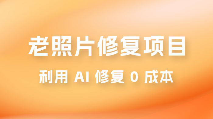 老照片修复项目玩法，利用 AI 修复，项目 0 成本，适合兼职副业 - 灵魂源码网-网站搭建教学-软件开发-小程序源码
