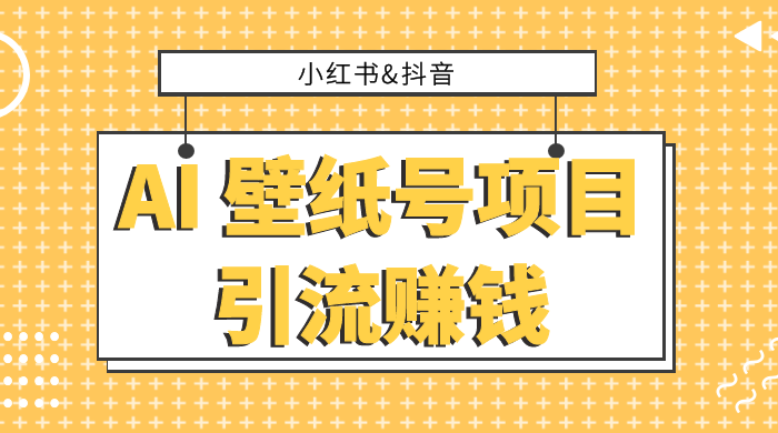 小红书抖音 AI 壁纸号项目引流赚钱，多种玩法详解，零门槛，零投入，无脑搬运也能日入 200+ - 灵魂源码网-网站搭建教学-软件开发-小程序源码