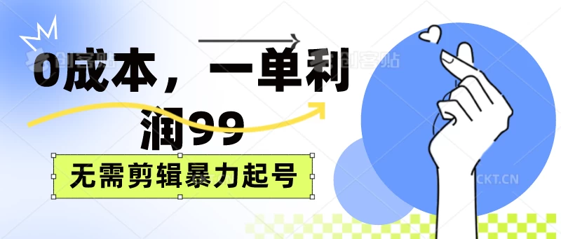0成本，一单利润99元，无需剪辑暴力起号 - 灵魂源码网-网站搭建教学-软件开发-小程序源码