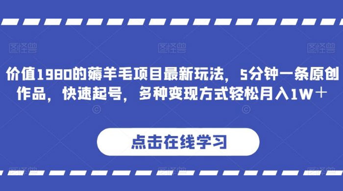 价值 1980 的薅羊毛项目，最新玩法，5 分钟一条原创作品，快速起号，多种变现方式轻松月入 1W+ - 灵魂源码网-网站搭建教学-软件开发-小程序源码