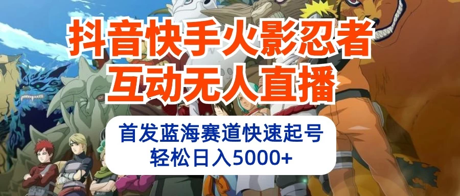 抖音快手火影忍者互动无人直播，首发蓝海赛道快速起号，轻松日入5000+ - 灵魂源码网-网站搭建教学-软件开发-小程序源码