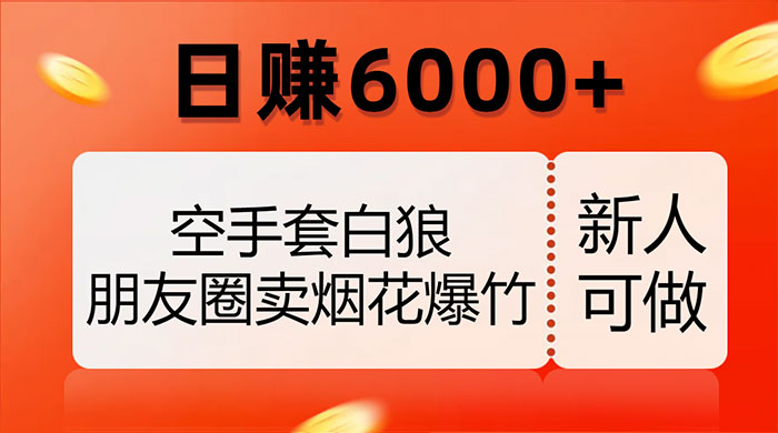空手套白狼,朋友圈卖烟花爆竹,日赚 6000+(揭秘) - 灵魂源码网-网站搭建教学-软件开发-小程序源码