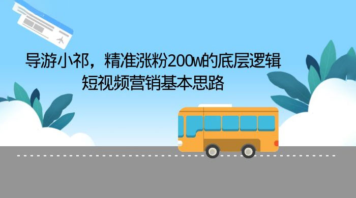 导游小祁：精准涨粉 200w 的底层逻辑，短视频营销基本思路 - 灵魂源码网-网站搭建教学-软件开发-小程序源码
