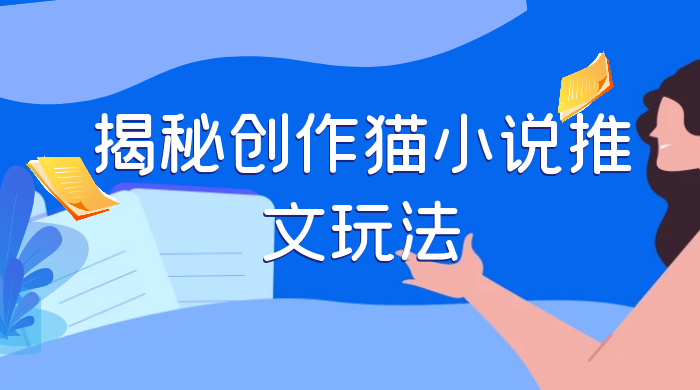 揭秘创作猫小说推文玩法,每天 1 小时,轻松月入过万,0 成本,保姆级教学 - 灵魂源码网-网站搭建教学-软件开发-小程序源码