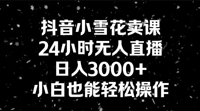 抖音小雪花卖课，24 小时无人直播，日入 3000+ ，小白也能轻松操作 - 灵魂源码网-网站搭建教学-软件开发-小程序源码