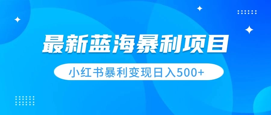 最新暴利蓝海项目，小红书图文变现，轻松实现日收益500+ - 灵魂源码网-网站搭建教学-软件开发-小程序源码