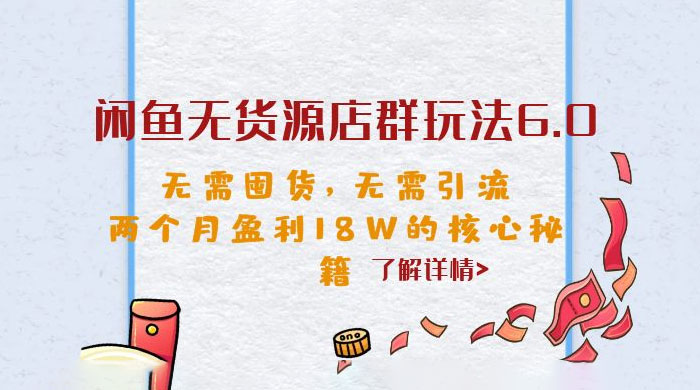 闲鱼无货源店群玩法 6.0 ：无需囤货，无需引流，两个月盈利 18W 的核心秘籍 - 灵魂源码网-网站搭建教学-软件开发-小程序源码