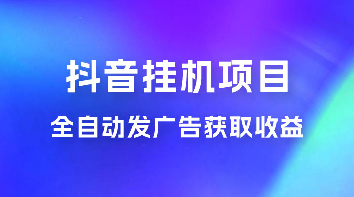 抖音挂机项目，全自动发广告获取收益，全程不需要参与，坐等收益，一天 1~500 不等 - 灵魂源码网-网站搭建教学-软件开发-小程序源码