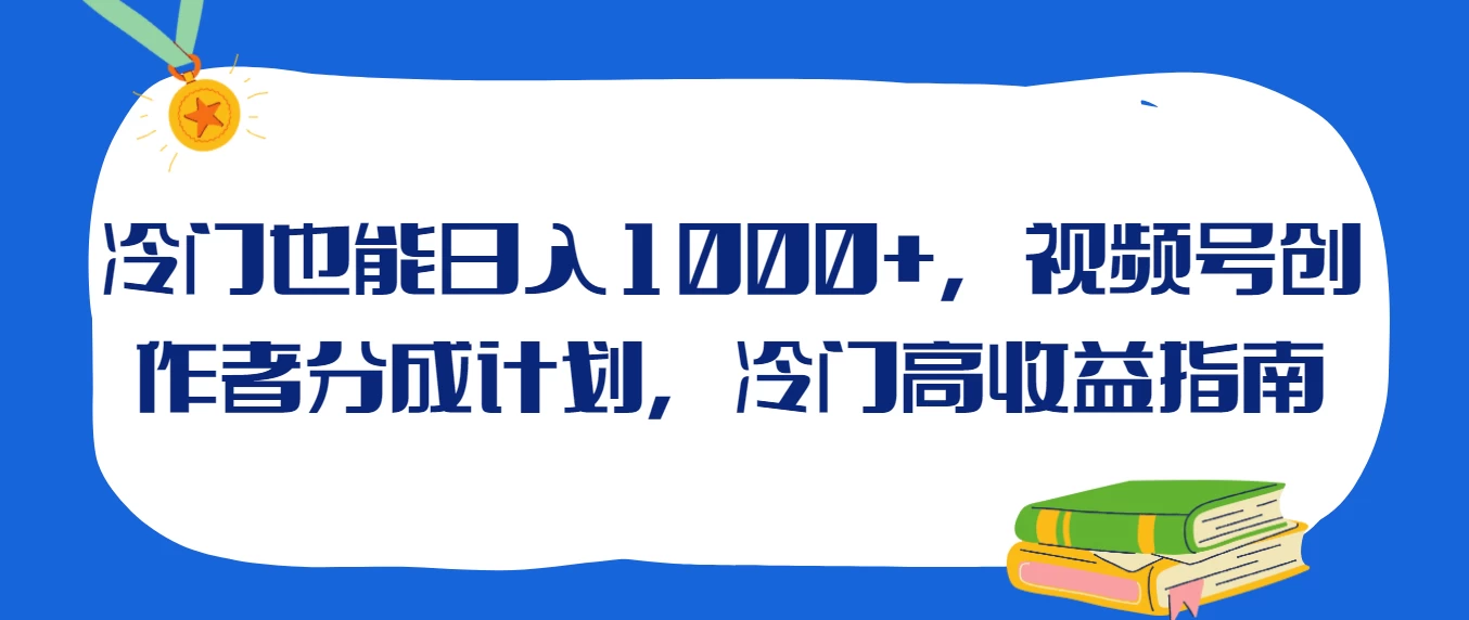 冷门也能日入1000+,视频号创作者分成计划,冷门高收益指南 - 灵魂源码网-网站搭建教学-软件开发-小程序源码