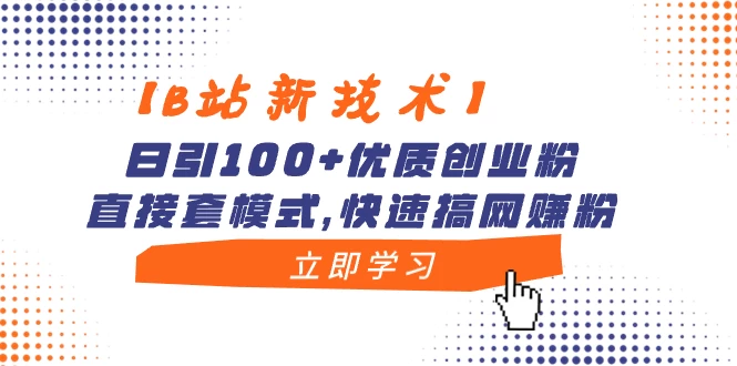 【B站新技术】日引 100+ 优质创业粉，直接套模式，快速搞网赚粉 - 灵魂源码网-网站搭建教学-软件开发-小程序源码