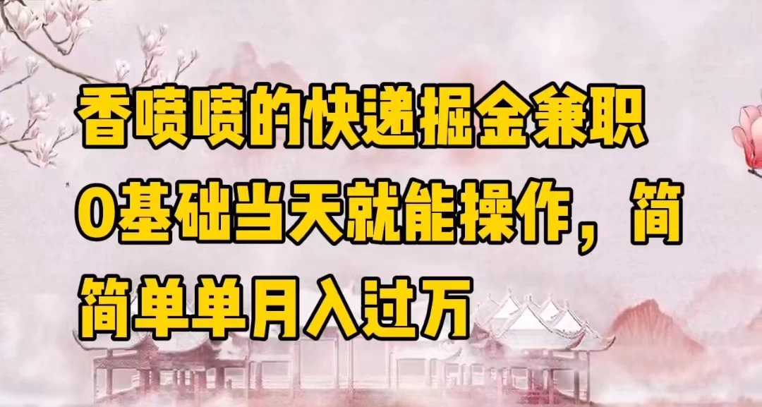 香喷喷的快递掘金兼职，0基础当天就能操作，简简单单月入过万 - 灵魂源码网-网站搭建教学-软件开发-小程序源码