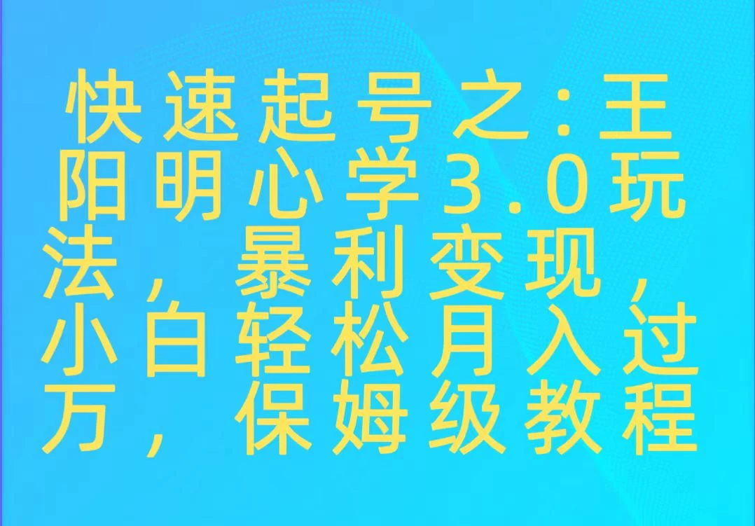 快速起号之:王阳明心学3.0玩法,暴力变现,小白轻松月入过万,保姆级教程 - 灵魂源码网-网站搭建教学-软件开发-小程序源码