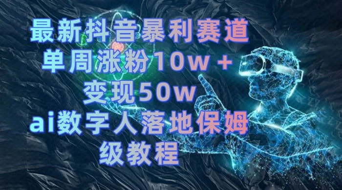 最新抖音暴利赛道，单周涨粉 10w+ 变现 50w 的 AI 数字人落地保姆级教程 - 灵魂源码网-网站搭建教学-软件开发-小程序源码