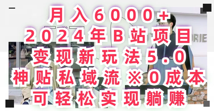月入6000+，2024年B站项目变现新玩法5.0，神贴私域流0成本，可轻松实现躺赚 - 灵魂源码网-网站搭建教学-软件开发-小程序源码