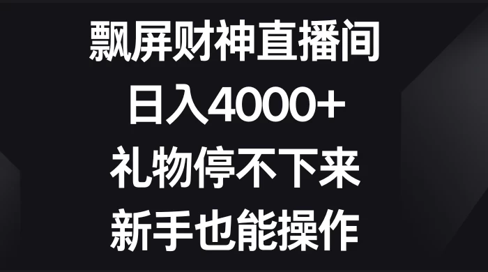 飘屏财神直播间，日入4000+，礼物停不下来，新手也能操作 - 灵魂源码网-网站搭建教学-软件开发-小程序源码