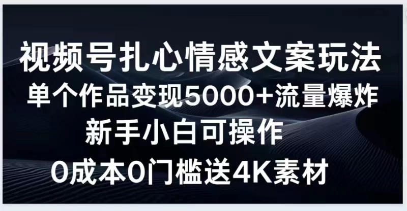 视频号扎心情感文案玩法，单个作品变现5000+，流量爆炸，两分钟一条作品，新手小白可操作，0成本0门褴送4K素材送工具 - 灵魂源码网-网站搭建教学-软件开发-小程序源码