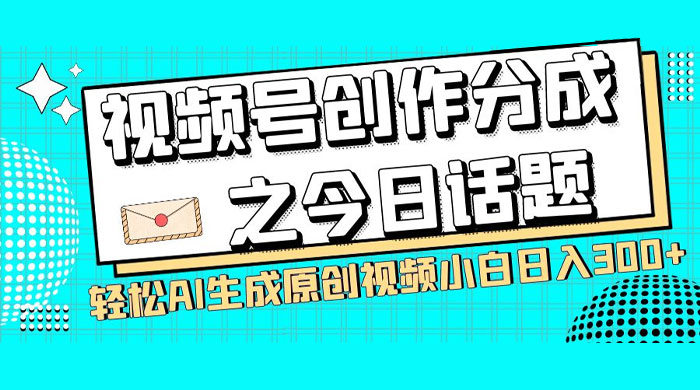 视频号创作分成之今日话题，两种方法，轻松 AI 生成原创视频，小白日入 300+ - 灵魂源码网-网站搭建教学-软件开发-小程序源码