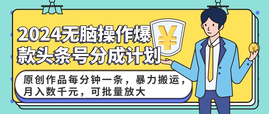 2024AI爆款头条号分成计划:原创作品每分钟一条,暴力搬运,月入数千元,可批量放大 - 灵魂源码网-网站搭建教学-软件开发-小程序源码