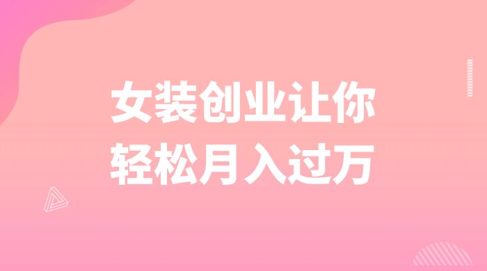 逆袭人生,女装创业让你轻松月入过万 - 灵魂源码网-网站搭建教学-软件开发-小程序源码