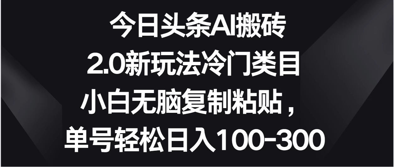 今日头条AI搬砖新玩法,冷门类目小白无脑复制粘贴,单号轻松日入100-300 - 灵魂源码网-网站搭建教学-软件开发-小程序源码